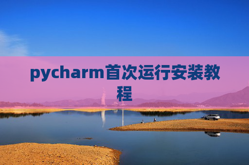 pycharm首次运行安装教程 pycharm首次运行安装教程